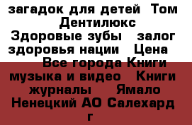 1400 загадок для детей. Том 2  «Дентилюкс». Здоровые зубы — залог здоровья нации › Цена ­ 424 - Все города Книги, музыка и видео » Книги, журналы   . Ямало-Ненецкий АО,Салехард г.